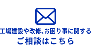 工場建設や改修、お困り事に関するご相談はこちら