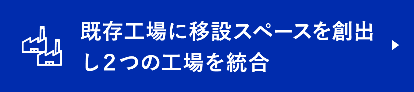 既存工場に移設スペースを創出し２つの工場を統合