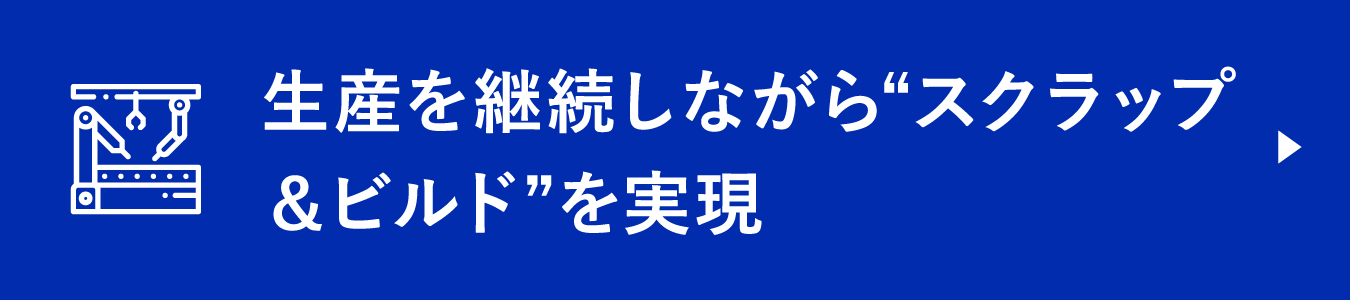 生産を継続しながら“スクラップ＆ビルド”を実現